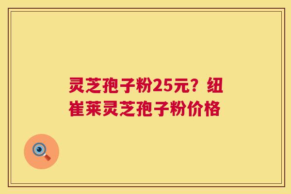 灵芝孢子粉25元?纽崔莱灵芝孢子粉价格 第1张 灵芝孢子粉25元?纽崔莱灵芝孢子粉价格 第1张