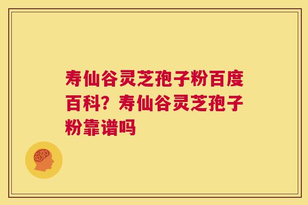 寿仙谷灵芝孢子粉百度百科?寿仙谷灵芝孢子粉靠谱吗 第1张 寿仙谷灵芝孢子粉百度百科?寿仙谷灵芝孢子粉靠谱吗 第1张