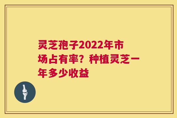 灵芝孢子2022年市场占有率?种植灵芝一年多少收益 第1张 灵芝孢子2022年市场占有率?种植灵芝一年多少收益 第1张