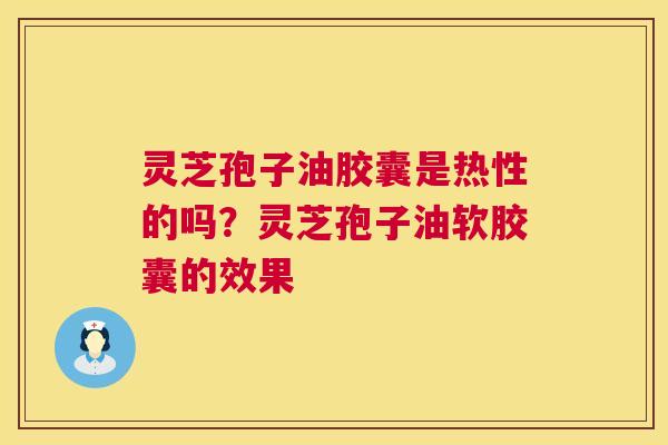 灵芝孢子油胶囊是热性的吗?灵芝孢子油软胶囊的效果 第1张 灵芝孢子油胶囊是热性的吗?灵芝孢子油软胶囊的效果 第1张