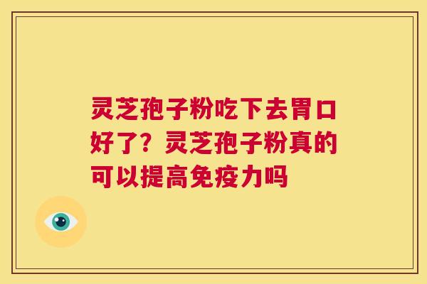 灵芝孢子粉吃下去胃口好了?灵芝孢子粉真的可以提高免疫力吗 第1张 灵芝孢子粉吃下去胃口好了?灵芝孢子粉真的可以提高免疫力吗 第1张