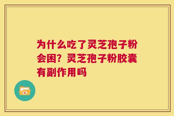 为什么吃了灵芝孢子粉会困？灵芝孢子粉胶囊有副作用吗  第1张