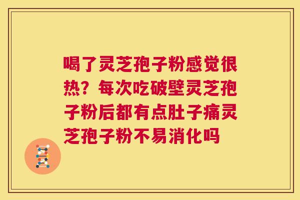 喝了灵芝孢子粉感觉很热?每次吃破壁灵芝孢子粉后都有点肚子痛灵芝孢子粉不易消化吗 第1张 喝了灵芝孢子粉感觉很热?每次吃破壁灵芝孢子粉后都有点肚子痛灵芝孢子粉不易消化吗 第1张