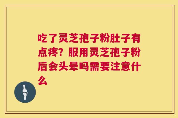 吃了灵芝孢子粉肚子有点疼?服用灵芝孢子粉后会头晕吗需要注意什么 第1张 吃了灵芝孢子粉肚子有点疼?服用灵芝孢子粉后会头晕吗需要注意什么 第1张