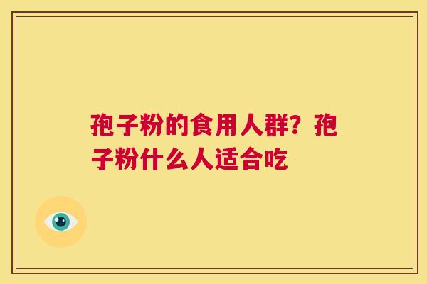 孢子粉的食用人群?孢子粉什么人适合吃 第1张 孢子粉的食用人群?孢子粉什么人适合吃 第1张