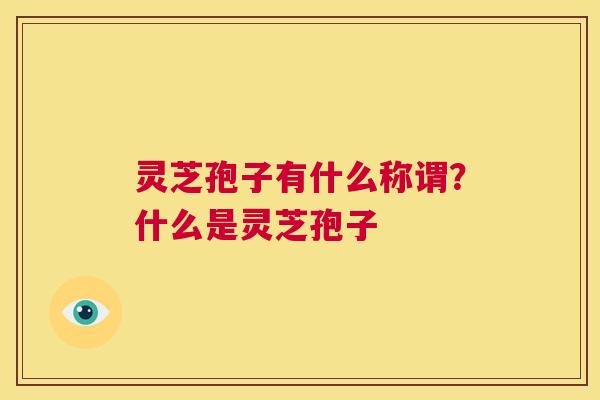灵芝孢子有什么称谓?什么是灵芝孢子 第1张 灵芝孢子有什么称谓?什么是灵芝孢子 第1张