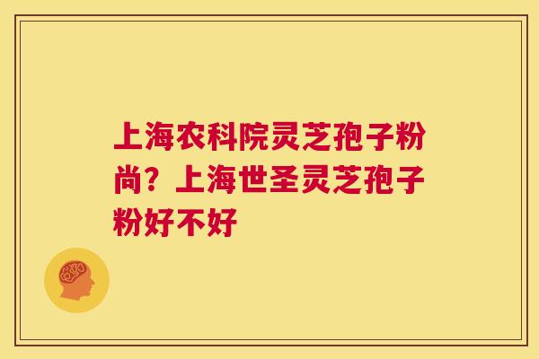 上海农科院灵芝孢子粉尚?上海世圣灵芝孢子粉好不好 第1张 上海农科院灵芝孢子粉尚?上海世圣灵芝孢子粉好不好 第1张