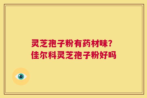 灵芝孢子粉有药材味？佳尔科灵芝孢子粉好吗  第1张