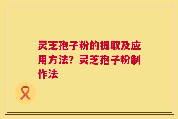 灵芝孢子粉的提取及应用方法?灵芝孢子粉制作法 第1张 灵芝孢子粉的提取及应用方法?灵芝孢子粉制作法 第1张