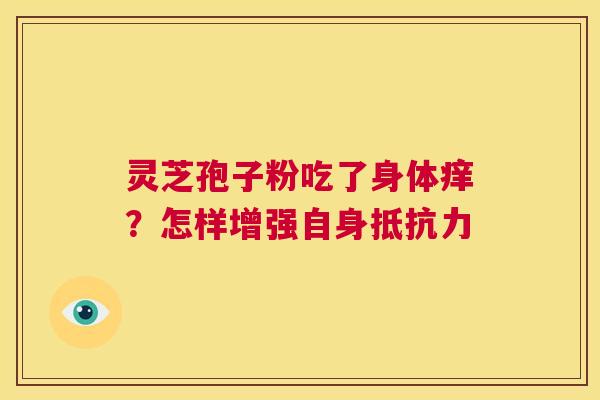 灵芝孢子粉吃了身体痒？怎样增强自身抵抗力  第1张