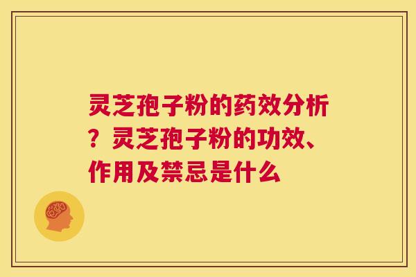 灵芝孢子粉的药效分析?灵芝孢子粉的功效、作用及禁忌是什么 第1张 灵芝孢子粉的药效分析?灵芝孢子粉的功效、作用及禁忌是什么 第1张