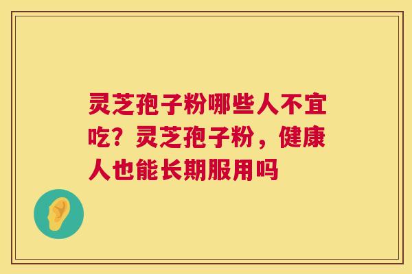 灵芝孢子粉哪些人不宜吃？灵芝孢子粉，健康人也能长期服用吗  第1张