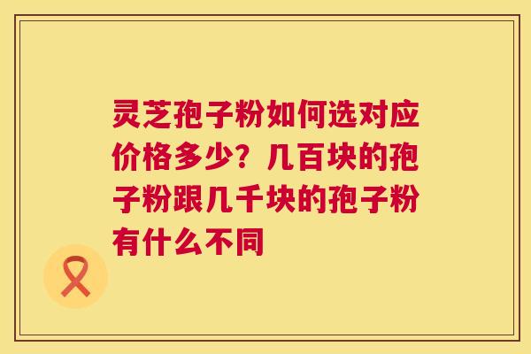 灵芝孢子粉如何选对应价格多少?几百块的孢子粉跟几千块的孢子粉有什么不同 第1张 灵芝孢子粉如何选对应价格多少?几百块的孢子粉跟几千块的孢子粉有什么不同 第1张