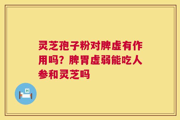 灵芝孢子粉对脾虚有作用吗?脾胃虚弱能吃人参和灵芝吗 第1张 灵芝孢子粉对脾虚有作用吗?脾胃虚弱能吃人参和灵芝吗 第1张