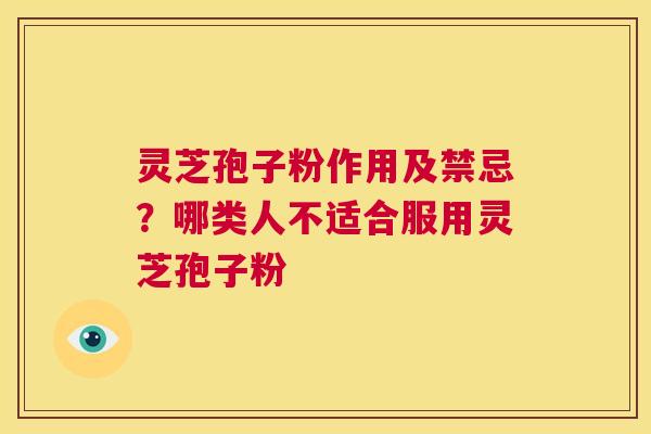 灵芝孢子粉作用及禁忌？哪类人不适合服用灵芝孢子粉  第1张