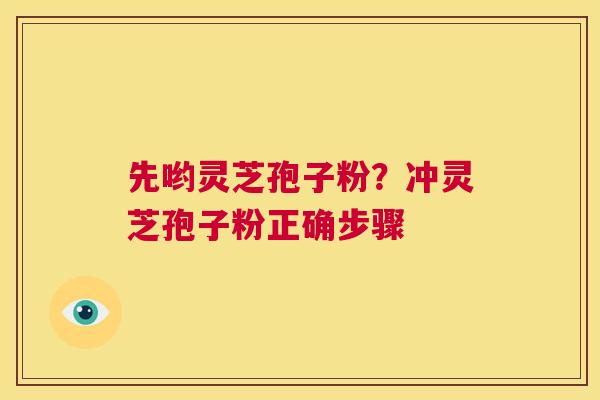 先哟灵芝孢子粉？冲灵芝孢子粉正确步骤  第1张