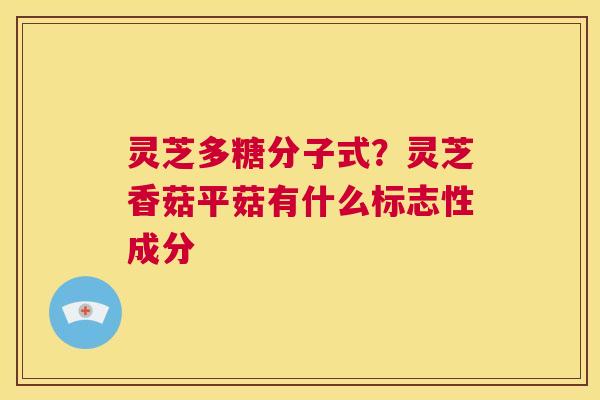 灵芝多糖分子式?灵芝香菇平菇有什么标志性成分 第1张 灵芝多糖分子式?灵芝香菇平菇有什么标志性成分 第1张