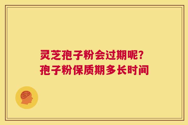 灵芝孢子粉会过期呢?孢子粉保质期多长时间 第1张 灵芝孢子粉会过期呢?孢子粉保质期多长时间 第1张