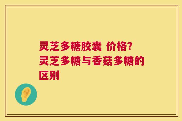 灵芝多糖胶囊 价格?灵芝多糖与香菇多糖的区别 第1张 灵芝多糖胶囊 价格?灵芝多糖与香菇多糖的区别 第1张