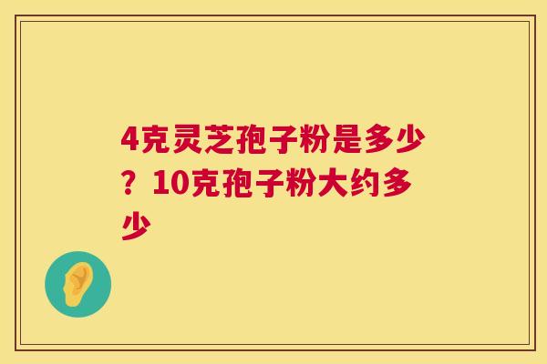 4克灵芝孢子粉是多少?10克孢子粉大约多少 第1张 4克灵芝孢子粉是多少?10克孢子粉大约多少 第1张