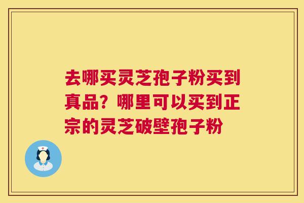去哪买灵芝孢子粉买到真品?哪里可以买到正宗的灵芝破壁孢子粉 第1张 去哪买灵芝孢子粉买到真品?哪里可以买到正宗的灵芝破壁孢子粉 第1张