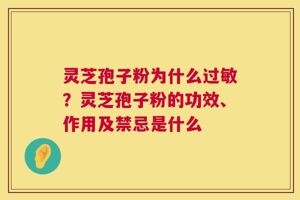灵芝孢子粉为什么过敏?灵芝孢子粉的功效、作用及禁忌是什么 第1张 灵芝孢子粉为什么过敏?灵芝孢子粉的功效、作用及禁忌是什么 第1张