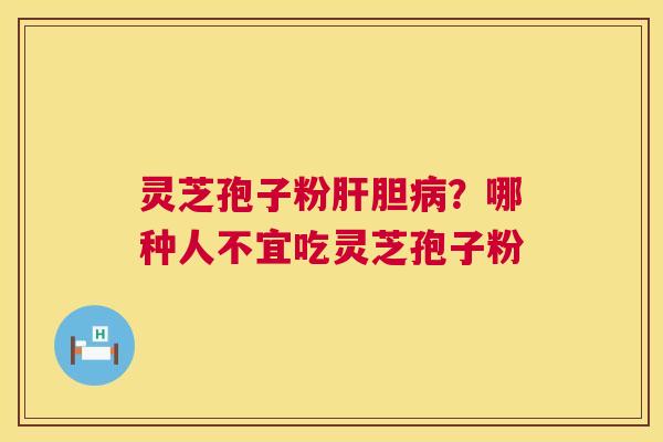 灵芝孢子粉肝胆病?哪种人不宜吃灵芝孢子粉 第1张 灵芝孢子粉肝胆病?哪种人不宜吃灵芝孢子粉 第1张