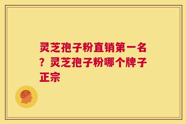 灵芝孢子粉直销第一名？灵芝孢子粉哪个牌子正宗  第1张