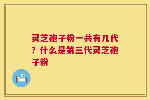 灵芝孢子粉一共有几代?什么是第三代灵芝孢子粉 第1张 灵芝孢子粉一共有几代?什么是第三代灵芝孢子粉 第1张
