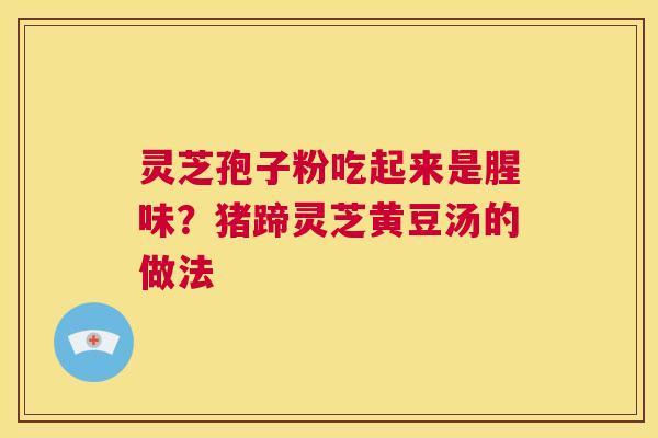 灵芝孢子粉吃起来是腥味？猪蹄灵芝黄豆汤的做法  第1张