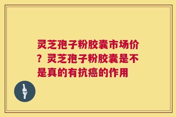 灵芝孢子粉胶囊市场价?灵芝孢子粉胶囊是不是真的有抗癌的作用 第1张 灵芝孢子粉胶囊市场价?灵芝孢子粉胶囊是不是真的有抗癌的作用 第1张