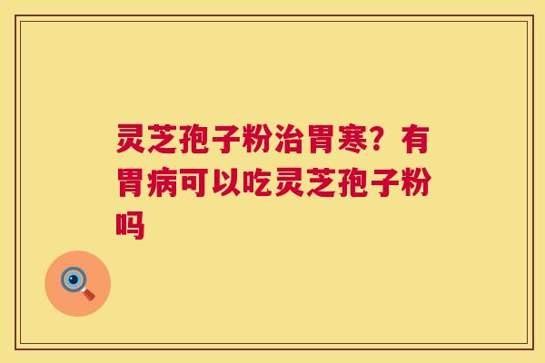 灵芝孢子粉治胃寒?有胃病可以吃灵芝孢子粉吗 第1张 灵芝孢子粉治胃寒?有胃病可以吃灵芝孢子粉吗 第1张