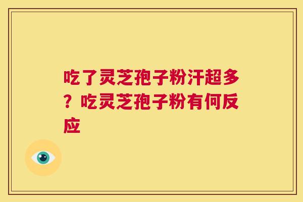 吃了灵芝孢子粉汗超多？吃灵芝孢子粉有何反应  第1张