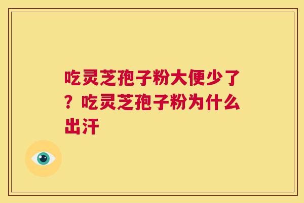 吃灵芝孢子粉大便少了?吃灵芝孢子粉为什么出汗 第1张 吃灵芝孢子粉大便少了?吃灵芝孢子粉为什么出汗 第1张