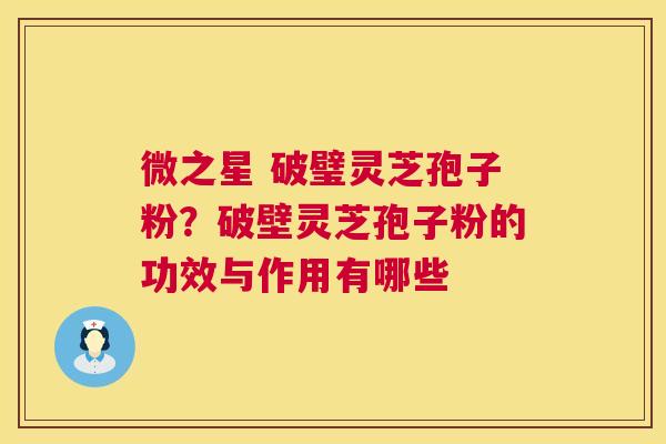微之星 破璧灵芝孢子粉?破壁灵芝孢子粉的功效与作用有哪些 第1张 微之星 破璧灵芝孢子粉?破壁灵芝孢子粉的功效与作用有哪些 第1张
