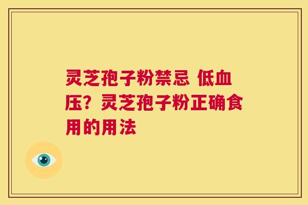 灵芝孢子粉禁忌 低血压?灵芝孢子粉正确食用的用法 第1张 灵芝孢子粉禁忌 低血压?灵芝孢子粉正确食用的用法 第1张