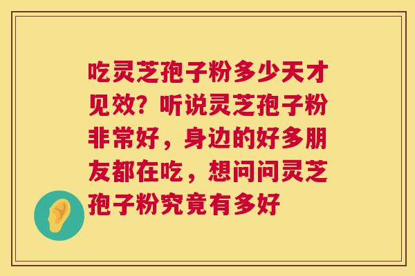 吃灵芝孢子粉多少天才见效?听说灵芝孢子粉非常好,身边的好多朋友都在吃,想问问灵芝孢子粉究竟有多好 第1张 吃灵芝孢子粉多少天才见效?听说灵芝孢子粉非常好,身边的好多朋友都在吃,想问问灵芝孢子粉究竟有多好 第1张