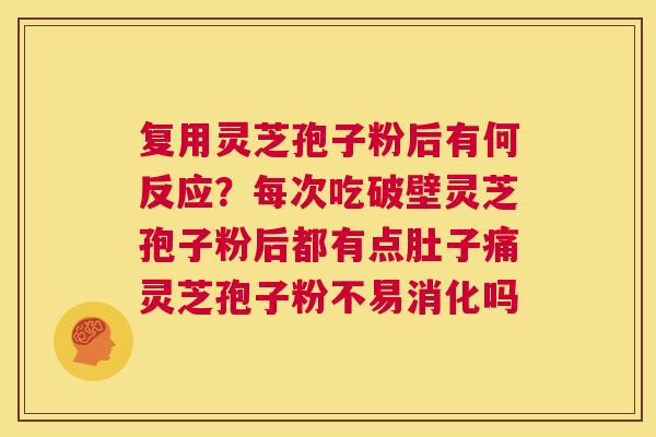 复用灵芝孢子粉后有何反应?每次吃破壁灵芝孢子粉后都有点肚子痛灵芝孢子粉不易消化吗 第1张 复用灵芝孢子粉后有何反应?每次吃破壁灵芝孢子粉后都有点肚子痛灵芝孢子粉不易消化吗 第1张
