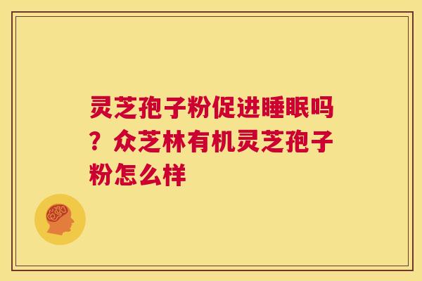 灵芝孢子粉促进睡眠吗？众芝林有机灵芝孢子粉怎么样  第1张