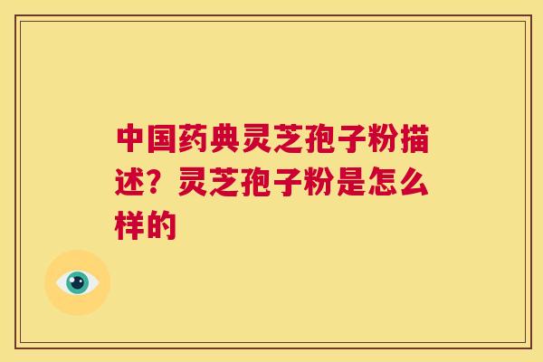 中国药典灵芝孢子粉描述?灵芝孢子粉是怎么样的 第1张 中国药典灵芝孢子粉描述?灵芝孢子粉是怎么样的 第1张