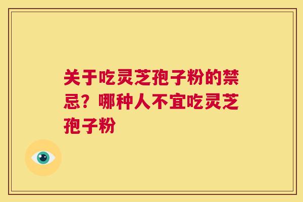关于吃灵芝孢子粉的禁忌?哪种人不宜吃灵芝孢子粉 第1张 关于吃灵芝孢子粉的禁忌?哪种人不宜吃灵芝孢子粉 第1张