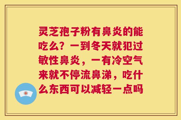 灵芝孢子粉有鼻炎的能吃么？一到冬天就犯过敏性鼻炎，一有冷空气来就不停流鼻涕，吃什么东西可以减轻一点吗  第1张