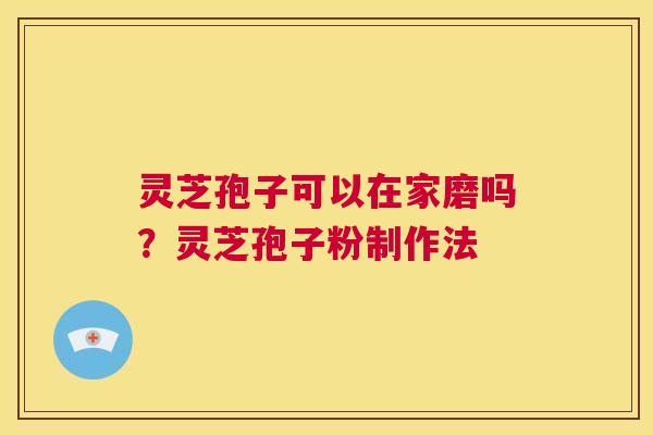 灵芝孢子可以在家磨吗?灵芝孢子粉制作法 第1张 灵芝孢子可以在家磨吗?灵芝孢子粉制作法 第1张