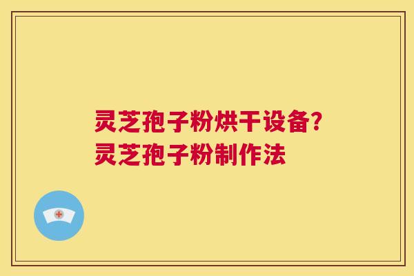 灵芝孢子粉烘干设备?灵芝孢子粉制作法 第1张 灵芝孢子粉烘干设备?灵芝孢子粉制作法 第1张