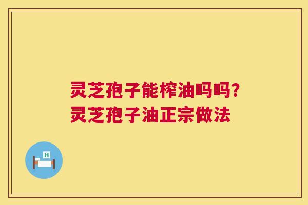 灵芝孢子能榨油吗吗?灵芝孢子油正宗做法 第1张 灵芝孢子能榨油吗吗?灵芝孢子油正宗做法 第1张