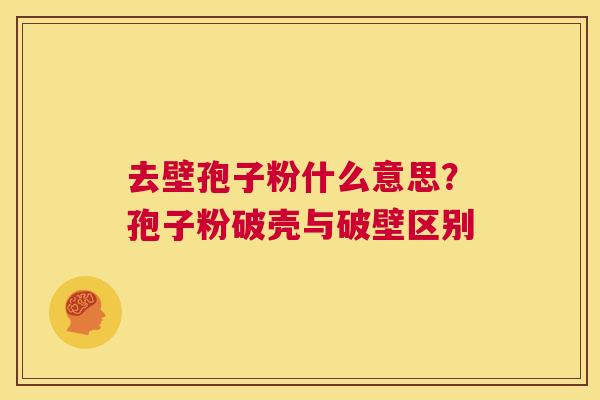 去壁孢子粉什么意思?孢子粉破壳与破壁区别 第1张 去壁孢子粉什么意思?孢子粉破壳与破壁区别 第1张