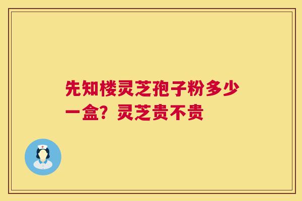 先知楼灵芝孢子粉多少一盒?灵芝贵不贵 第1张 先知楼灵芝孢子粉多少一盒?灵芝贵不贵 第1张
