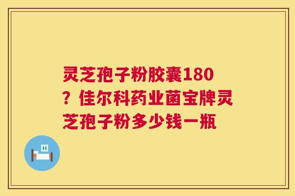 灵芝孢子粉胶囊180?佳尔科药业菌宝牌灵芝孢子粉多少钱一瓶 第1张 灵芝孢子粉胶囊180?佳尔科药业菌宝牌灵芝孢子粉多少钱一瓶 第1张