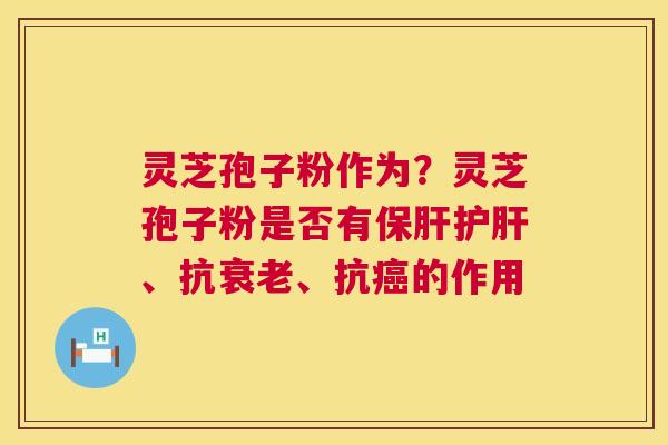 灵芝孢子粉作为？灵芝孢子粉是否有保肝护肝、抗衰老、抗癌的作用  第1张