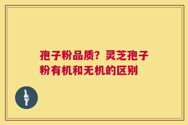 孢子粉品质？灵芝孢子粉有机和无机的区别  第1张